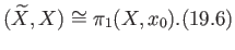 $\displaystyle (\widetilde X, X) \cong \pi_1(X, x_0). \eqno(19.6)
$