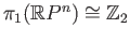 $ \pi_1(\mathbb{R}P^n) \cong \mathbb{Z}_2$