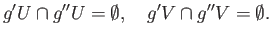 $\displaystyle g^{\prime}U \cap g^{\prime\prime}U = \emptyset, \quad
g^{\prime}V \cap g^{\prime\prime}V = \emptyset.
$