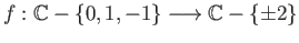$ f:\mathbb{C} - \{0, 1, -1\} \longrightarrow \mathbb{C} - \{\pm 2\}$