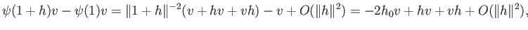 $\displaystyle \psi(1+h)v - \psi(1)v = \Vert 1+h\Vert^{-2}(v + hv + v{\overline h}) - v + O(\Vert h\Vert^2)
= -2h_0v + hv + v{\overline h} + O(\Vert h\Vert^2),
$