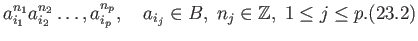 $\displaystyle a_{i_1}^{n_1}a_{i_2}^{n_2}\dots, a_{i_p}^{n_p},\quad a_{i_j}\in B,\;n_j \in \mathbb{Z}, \; 1\leq j \leq p. \eqno(23.2)
$