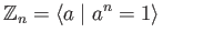 $\displaystyle \mathbb{Z}_n = \langle a\;\vert\; a^n = 1\rangle \eqno(23.6)
$