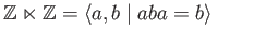 $\displaystyle \mathbb{Z}\ltimes \mathbb{Z} = \langle a, b\;\vert\; aba = b\rangle \eqno(23.7)
$
