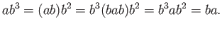$\displaystyle ab^3 = (ab)b^2 = b^3(bab)b^2 = b^3ab^2 = ba.
$