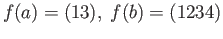 $\displaystyle f(a) = (13),\;f(b) = (1234)
$
