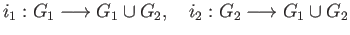 $\displaystyle i_1:G_1\longrightarrow G_1\cup G_2,\quad i_2:G_2\longrightarrow G_1\cup G_2
$