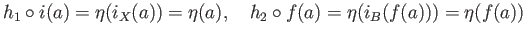 $\displaystyle h_1\circ i(a) = \eta(i_{X}(a)) = \eta(a),\quad h_2\circ f(a) = \eta(i_{B}(f(a))) = \eta(f(a))
$