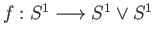 $ f:S^1\longrightarrow S^1\vee S^1$