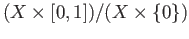 $ (X\times [0,1])/(X\times\{0\})$