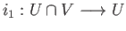 $ i_1:U\cap V\longrightarrow U$