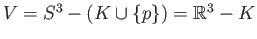 $ V = S^3 - (K\cup\{p\}) = \mathbb{R}^3 - K$