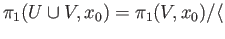 $\displaystyle \pi_1(U\cup V, x_0) = \pi_1(V, x_0)/\langle$