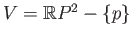 $ V = \mathbb{R}P^2 - \{p\}$