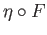 $ \eta\circ F$