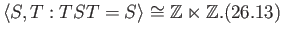 $\displaystyle \langle S, T : TST = S\rangle\cong \mathbb{Z}\ltimes \mathbb{Z}. \eqno(26.13)
$