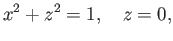 $\displaystyle x^2 + z^2 = 1,\quad z= 0,
$