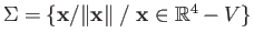 $ \Sigma = \{{\bf x}/\Vert{\bf x}\Vert\;/\; {\bf x} \in \mathbb{R}^4 - V\}$