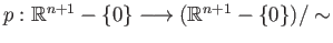 $ p : \mathbb{R}^{n+1}-\{0\} \longrightarrow
(\mathbb{R}^{n+1}-\{0\})/\sim$