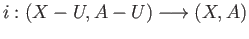 $\displaystyle H_n(i)\;:\; H_n(X-U,\; A-U) \longrightarrow H_n(X, A)
$