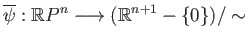 $\displaystyle \overline{\psi}: \mathbb{R}P^n \longrightarrow (\mathbb{R}^{n+1}-\{0\})/\sim
$