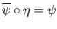 $ \overline{\psi}\circ \eta = \psi$
