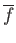 $ {\overline f}$