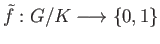 $ \tilde f: G/K \longrightarrow \{0, 1\}$
