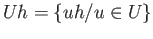 $ Uh = \{uh / u\in U\}$