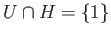 $ U\cap H = \{1\}$