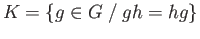 $\displaystyle K = \{g \in G\;/\; gh = hg\}
$