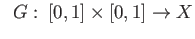 $\displaystyle \;\;
G:\: [0,1] \times [0,1] \rightarrow X
$