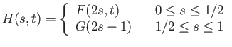 $\displaystyle H(s, t) = \left\{\begin{array}{lll}
F(2s, t) & & 0 \leq s \leq 1/2 \\
G(2s - 1) & & 1/2 \leq s \leq 1 \\
\end{array} \right.
$