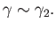$ \gamma \sim \gamma_2.$