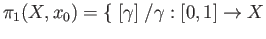 $\displaystyle \pi_1(X, x_0)=\{ \;[\gamma]\;/ \gamma :[0,1] \rightarrow X$