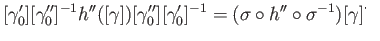 $\displaystyle [\gamma_0^\prime][\gamma_0^{\prime \prime}]^{-1}h^{\prime \prime}...
...{-1}
=(\sigma \circ h^{\prime \prime} \circ \sigma^{-1})[\gamma] \eqno\square
$