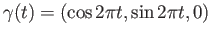 $ \gamma(t) = (\cos 2\pi t, \sin 2\pi t, 0)$