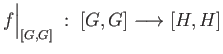 $\displaystyle f\Big\vert _{[G, G]}\;:\;[G, G]\longrightarrow [H, H]
$