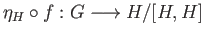 $\displaystyle \eta_{H}\circ f : G \longrightarrow H/[H, H]$