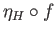 $ \eta_{H}\circ f$