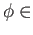 $ \phi \in$