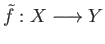 $ {\tilde f}:X\longrightarrow Y$