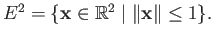 $ E^2 = \{{\bf x} \in \mathbb{R}^2 \;\vert\; \Vert{\bf x}\Vert \leq 1 \}.$