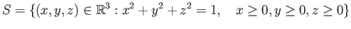 $\displaystyle S = \{(x, y, z)\in \mathbb{R}^3: x^2 + y^2 + z^2 = 1,\quad x \geq 0, y\geq 0, z\geq 0\}
$