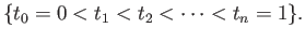 $\displaystyle \{t_0 = 0 < t_1 < t_2 < \dots < t_n = 1\}.
$