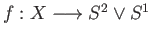 $ f:X\longrightarrow S^2\vee S^1$