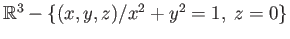 $ \mathbb{R}^3 - \{(x, y, z)/ x^2 + y^2 = 1,\; z = 0\}$