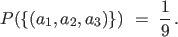 $\displaystyle P (\{(a_1, a_2, a_3) \}) \ = \ \frac{1}{9} \, .
$