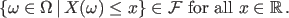 $\displaystyle \{ \omega \in \Omega \, \vert \, X(\omega) \leq x \} \in {\mathcal F} \
{ \rm for\ all } \ x \in \mathbb{R} \, .
$