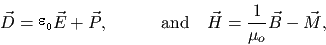 \begin{displaymath}{\vec{D}}= \epsilon_o {\vec{E}}+{\vec{P}},\quad\quad\quad{\rm and}\quad {\vec{H}}=\frac{1}{\mu_o}{\vec{B}}-{\vec{M}},\end{displaymath}